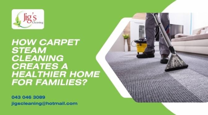 How Carpet Steam Cleaning Creates a Healthier Home for Families?